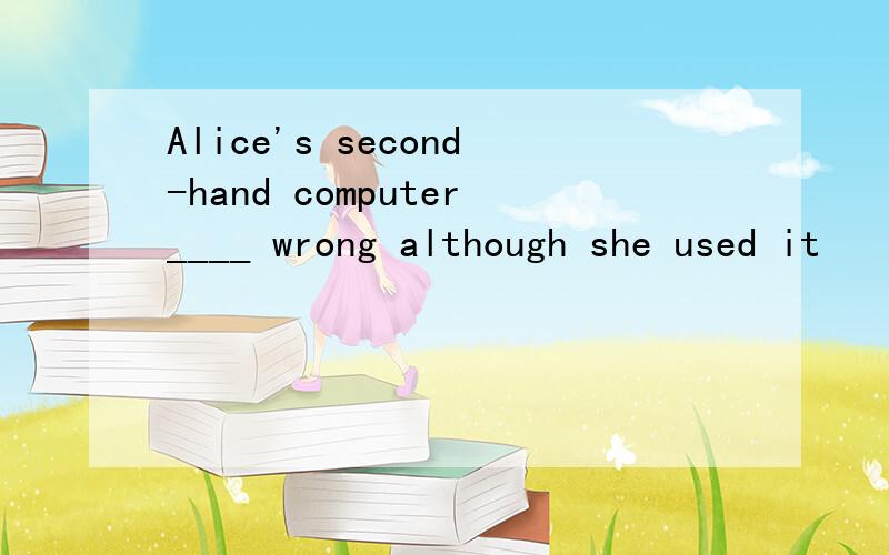 Alice's second-hand computer____ wrong although she used it