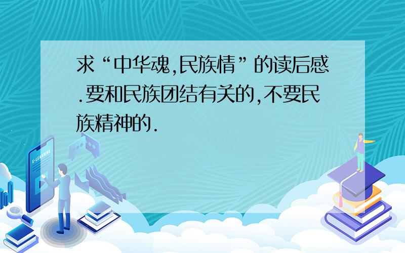 求“中华魂,民族情”的读后感.要和民族团结有关的,不要民族精神的.