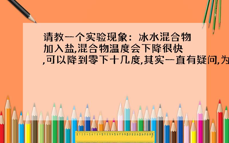 请教一个实验现象：冰水混合物加入盐,混合物温度会下降很快,可以降到零下十几度,其实一直有疑问,为什么冰水混合物加盐会降温