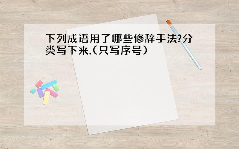 下列成语用了哪些修辞手法?分类写下来.(只写序号)