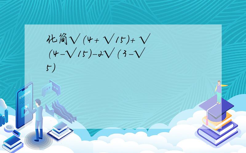 化简√(4+ √15)+ √(4-√15)-2√(3-√5)