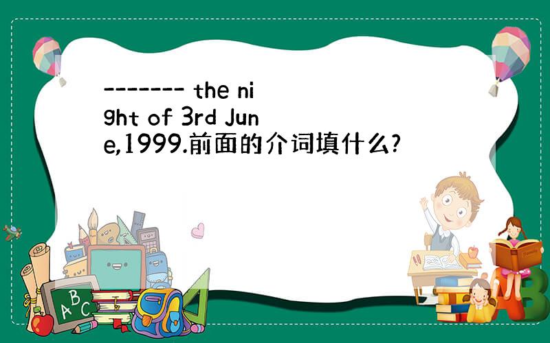 ------- the night of 3rd June,1999.前面的介词填什么?