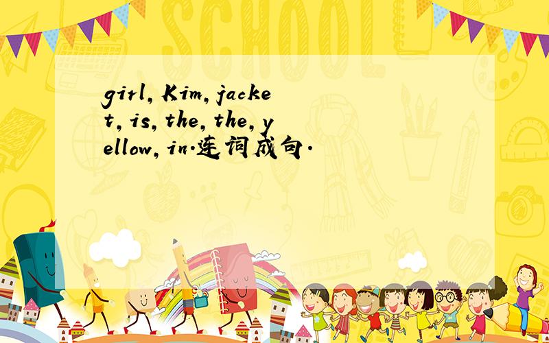 girl,Kim,jacket,is,the,the,yellow,in.连词成句.