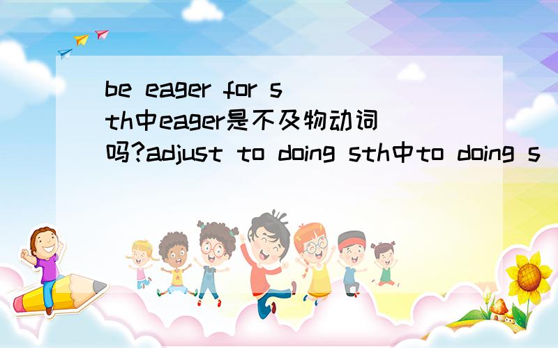 be eager for sth中eager是不及物动词吗?adjust to doing sth中to doing s