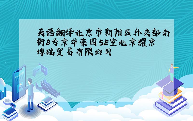 英语翻译北京市朝阳区外交部南街8号京华豪园5E室北京耀京博瑞贸易有限公司