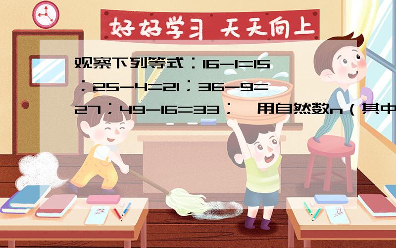 观察下列等式：16-1=15；25-4=21；36-9=27；49-16=33；…用自然数n（其中n≥1）表示上面一系列