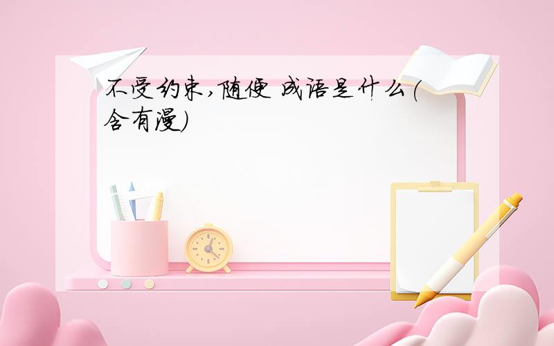 不受约束,随便 成语是什么(含有漫)