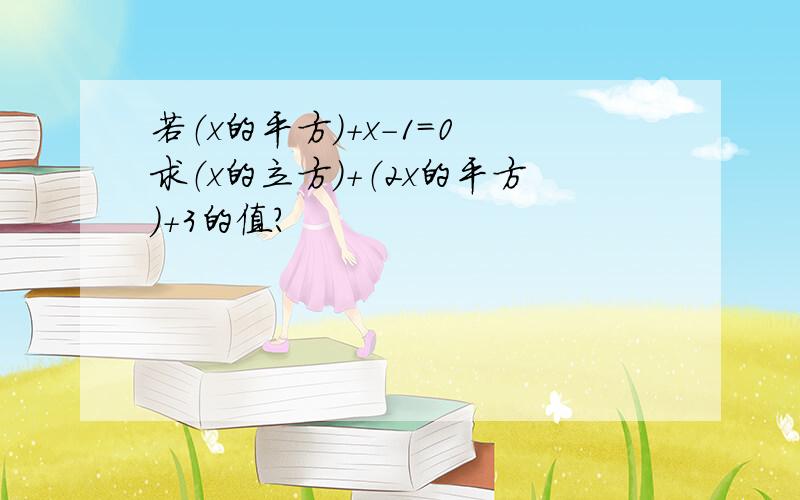 若（x的平方）+x-1=0 求（x的立方）+（2x的平方）+3的值?