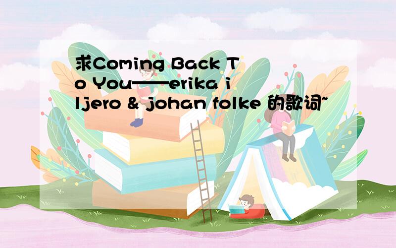 求Coming Back To You——erika iljero & johan folke 的歌词~