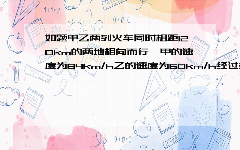 如题甲乙两列火车同时相距120km的两地相向而行,甲的速度为84km/h乙的速度为60km/h经过多少小时两车相距24k