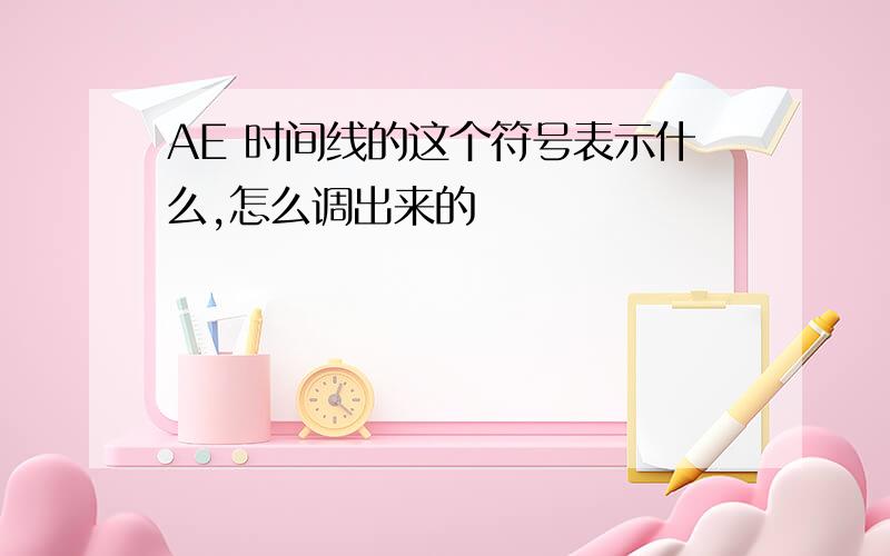 AE 时间线的这个符号表示什么,怎么调出来的