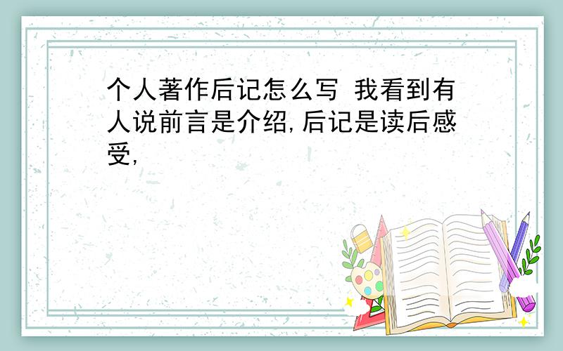 个人著作后记怎么写 我看到有人说前言是介绍,后记是读后感受,