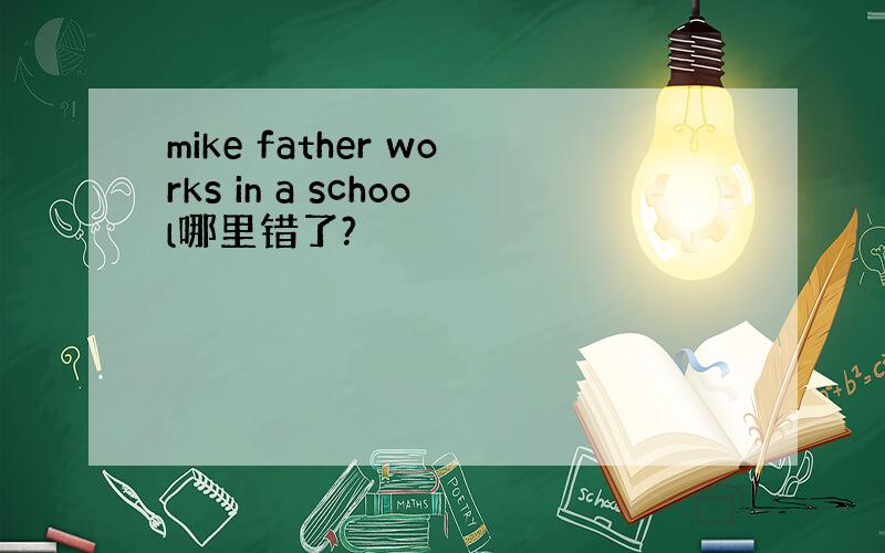 mike father works in a school哪里错了?