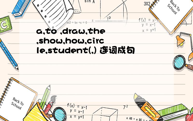 a,to ,draw,the,show,how,circle,student(,) 连词成句