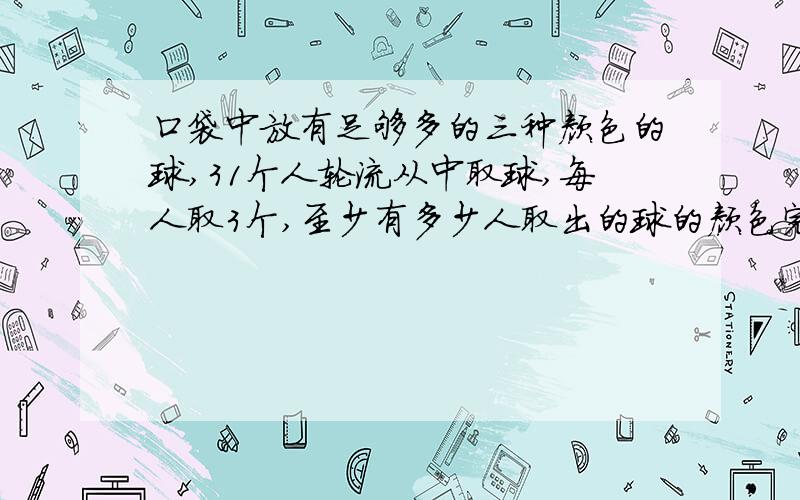 口袋中放有足够多的三种颜色的球,31个人轮流从中取球,每人取3个,至少有多少人取出的球的颜色完全相同?