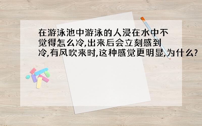 在游泳池中游泳的人浸在水中不觉得怎么冷,出来后会立刻感到冷,有风吹来时,这种感觉更明显,为什么?