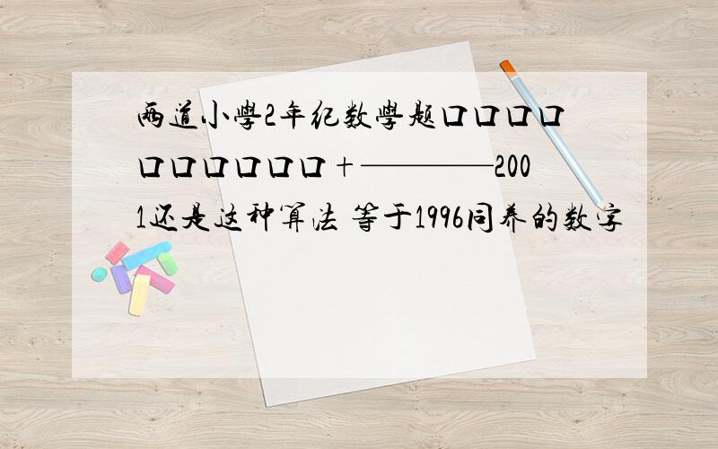 两道小学2年纪数学题口口口口口口口口口口+————2001还是这种算法 等于1996同养的数字