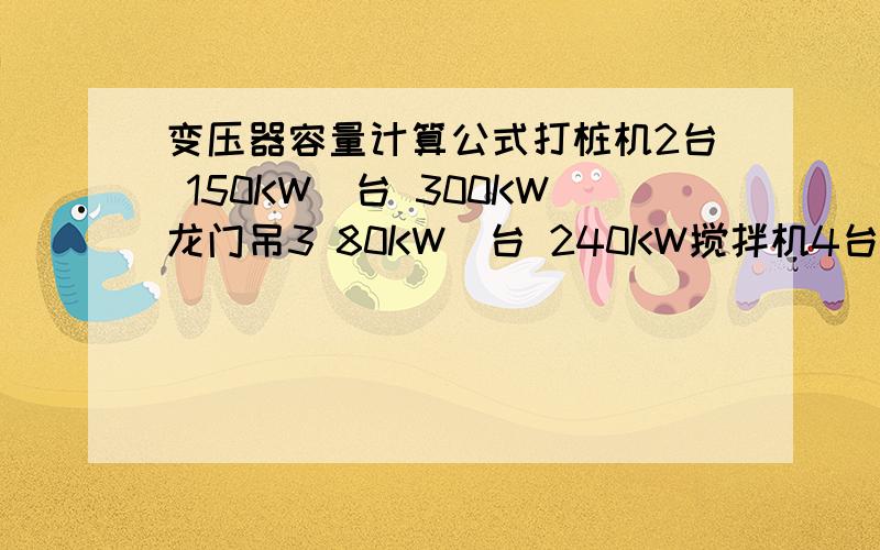 变压器容量计算公式打桩机2台 150KW\台 300KW龙门吊3 80KW\台 240KW搅拌机4台 20KW\台 80