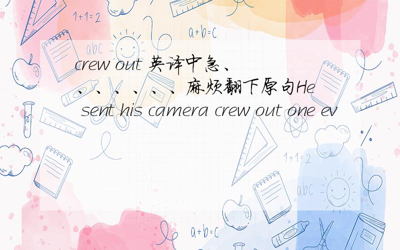 crew out 英译中急、、、、、、、麻烦翻下原句He sent his camera crew out one ev