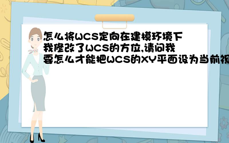 怎么将WCS定向在建模环境下我修改了WCS的方位,请问我要怎么才能把WCS的XY平面设为当前视图?