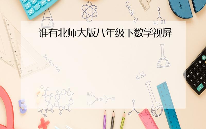 谁有北师大版八年级下数学视屏