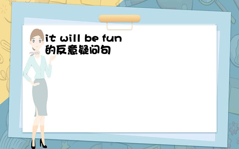 it will be fun的反意疑问句