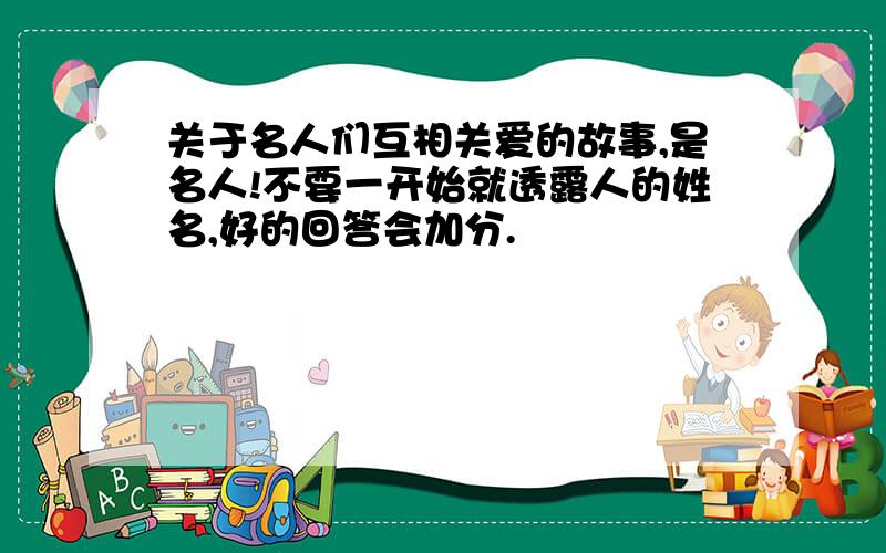 关于名人们互相关爱的故事,是名人!不要一开始就透露人的姓名,好的回答会加分.