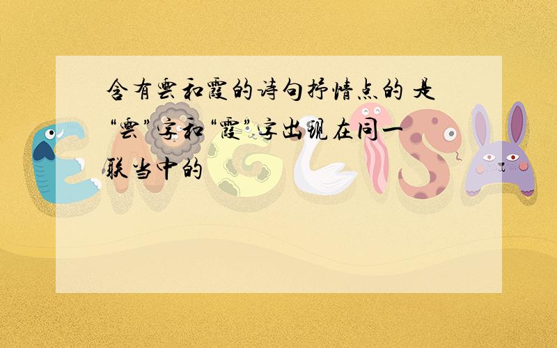 含有云和霞的诗句抒情点的 是“云”字和“霞”字出现在同一联当中的