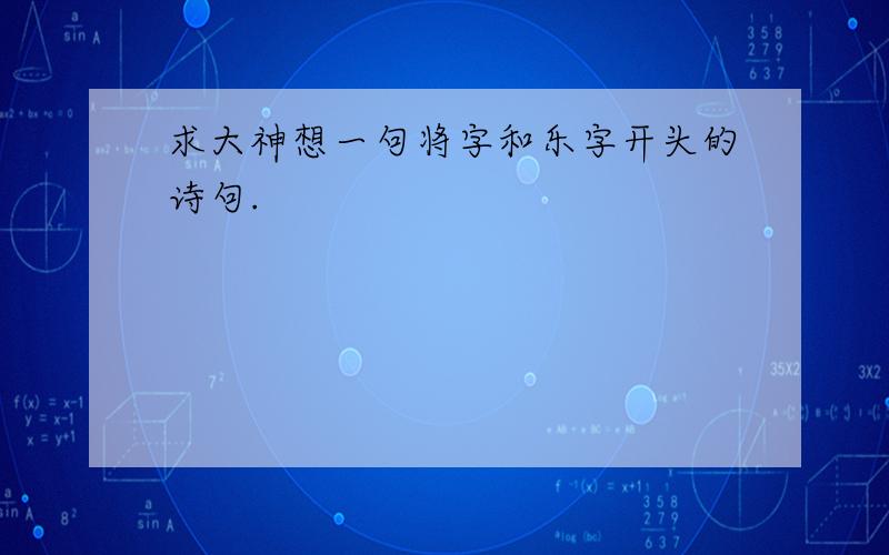 求大神想一句将字和乐字开头的诗句.