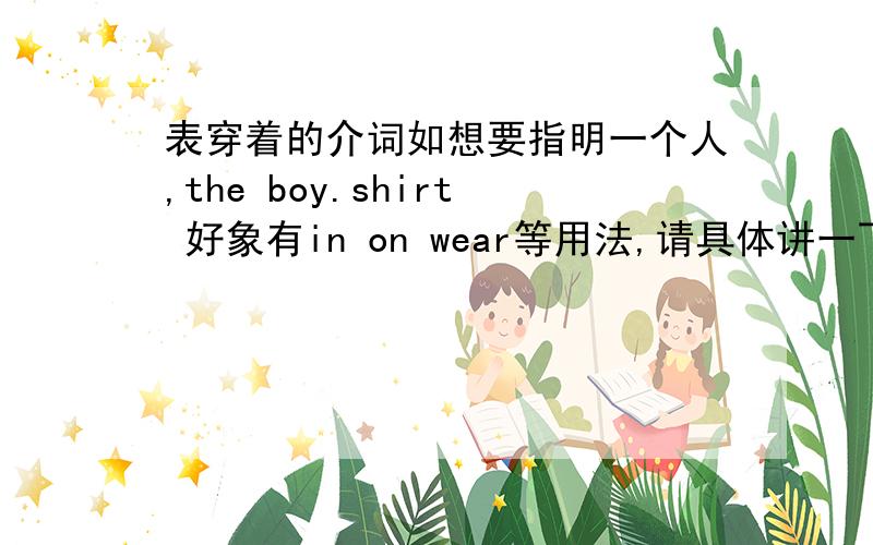 表穿着的介词如想要指明一个人,the boy.shirt 好象有in on wear等用法,请具体讲一下