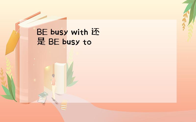 BE busy with 还是 BE busy to