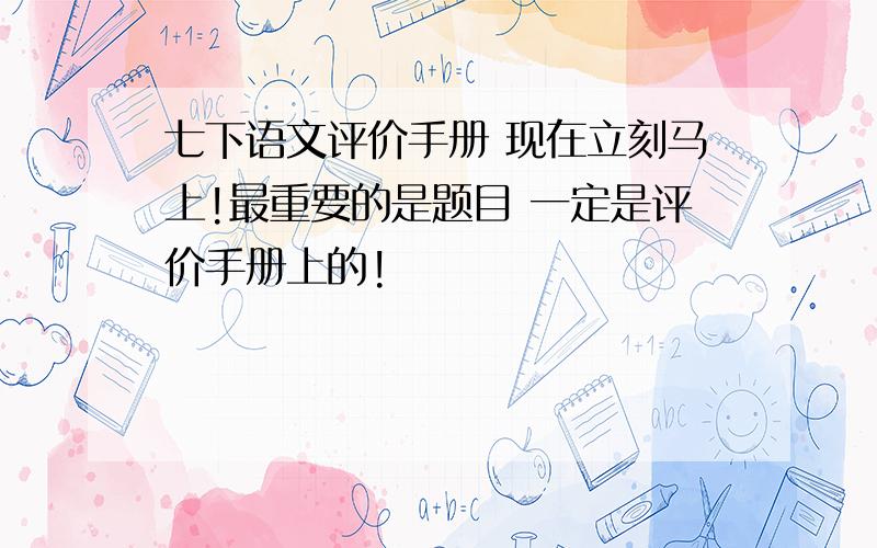 七下语文评价手册 现在立刻马上!最重要的是题目 一定是评价手册上的!