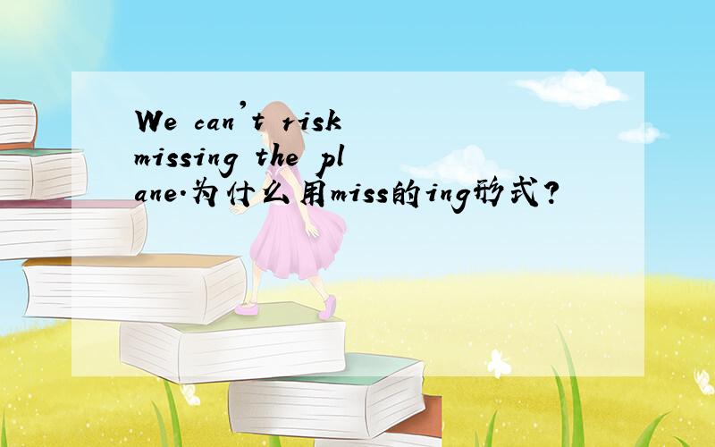 We can't risk missing the plane.为什么用miss的ing形式?