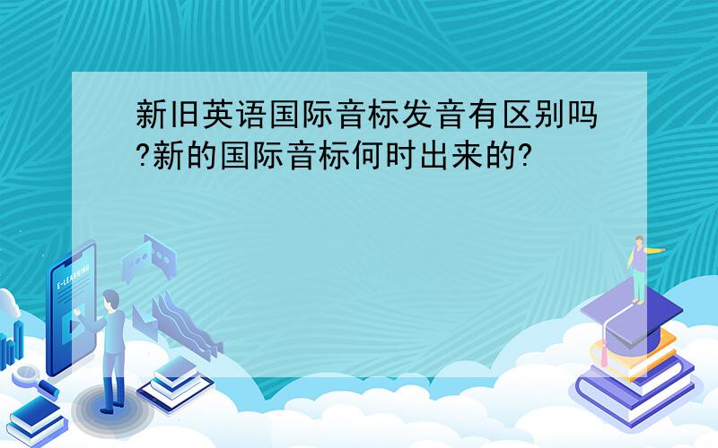 新旧英语国际音标发音有区别吗?新的国际音标何时出来的?