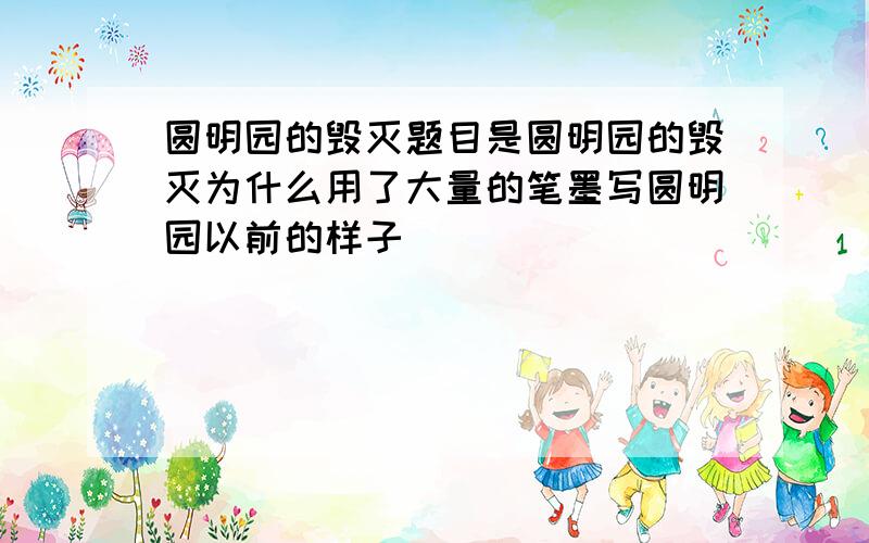 圆明园的毁灭题目是圆明园的毁灭为什么用了大量的笔墨写圆明园以前的样子