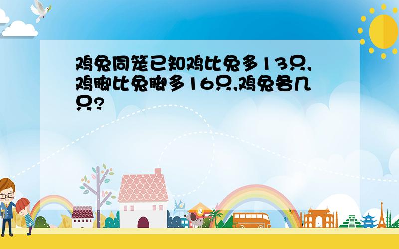 鸡兔同笼已知鸡比兔多13只,鸡脚比兔脚多16只,鸡兔各几只?