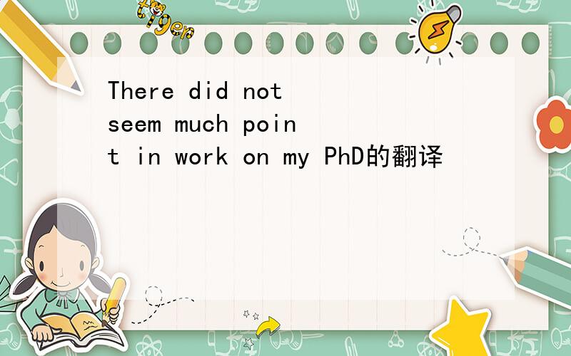 There did not seem much point in work on my PhD的翻译