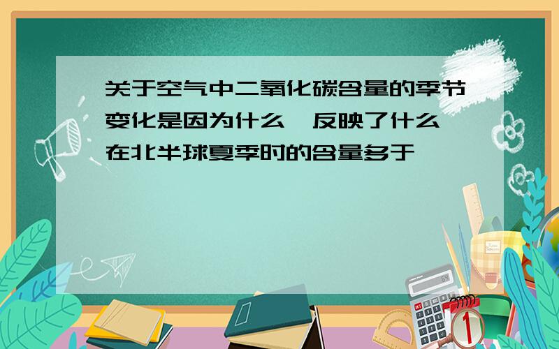 关于空气中二氧化碳含量的季节变化是因为什么,反映了什么,在北半球夏季时的含量多于