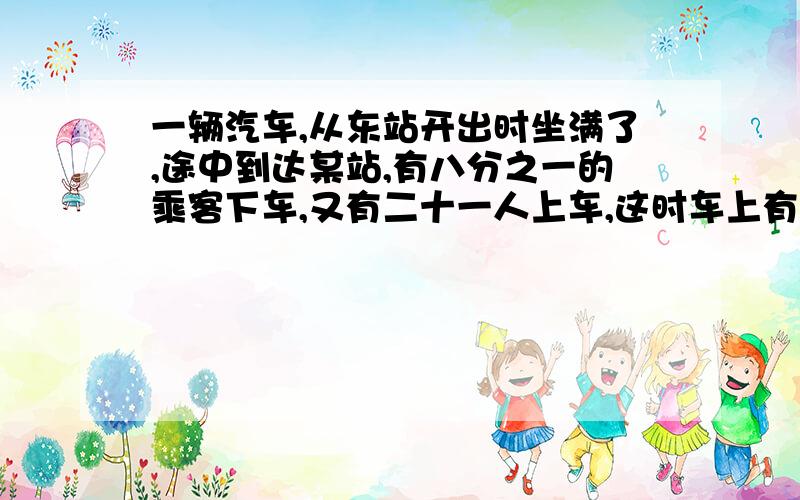 一辆汽车,从东站开出时坐满了,途中到达某站,有八分之一的乘客下车,又有二十一人上车,这时车上有六人没有座位,这时车内有乘