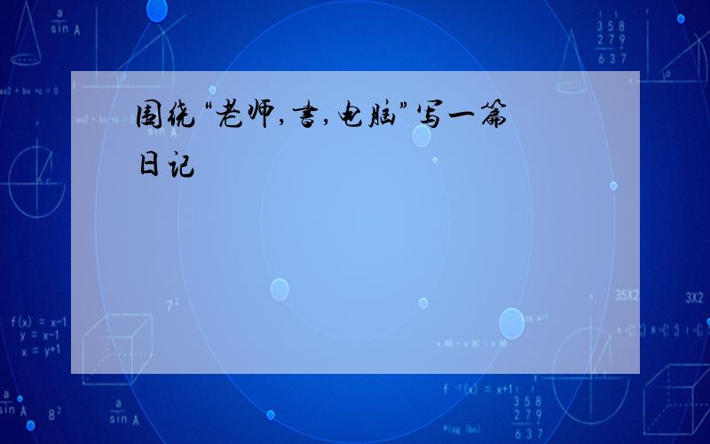 围绕“老师,书,电脑”写一篇日记