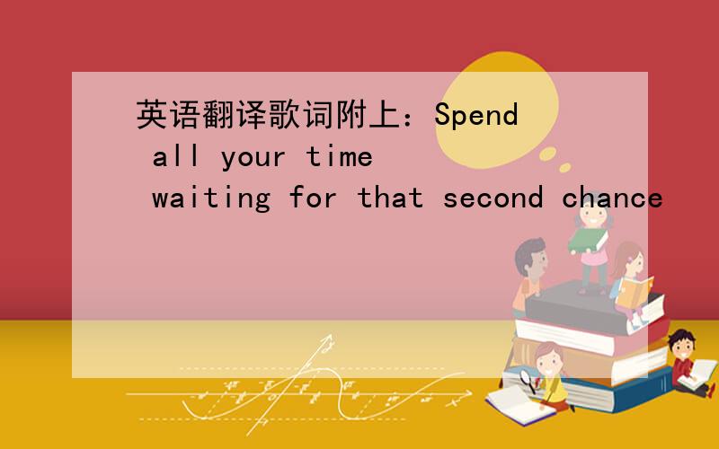 英语翻译歌词附上：Spend all your time waiting for that second chance