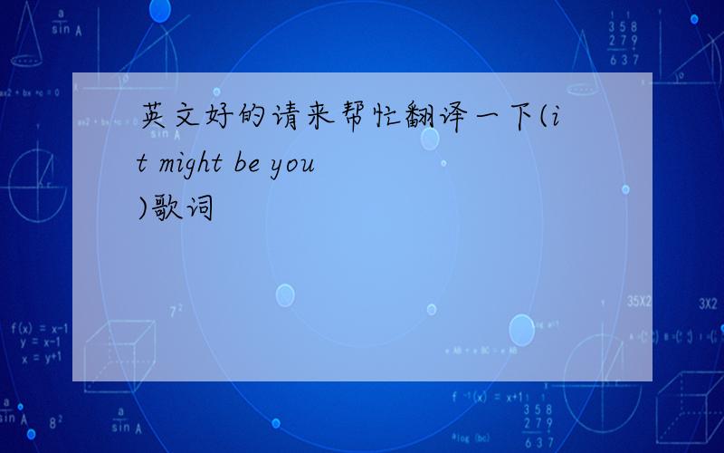 英文好的请来帮忙翻译一下(it might be you)歌词