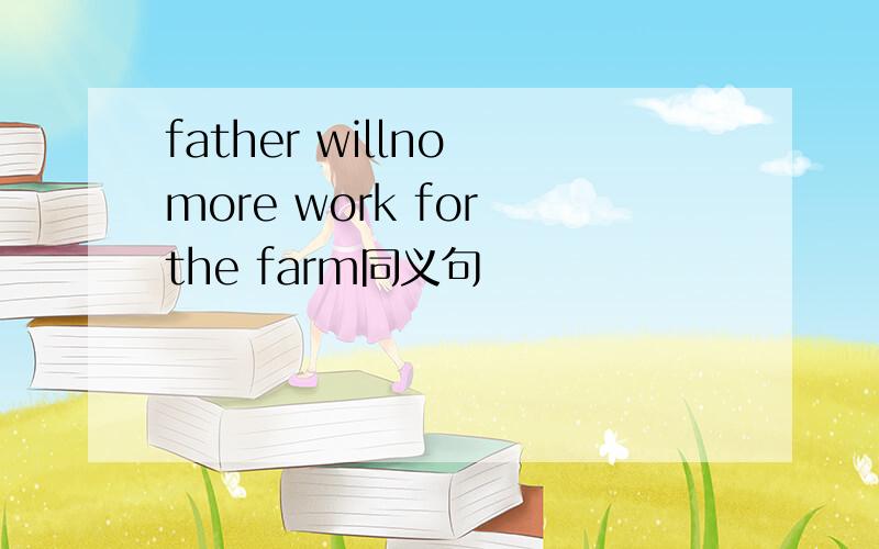 father willno more work for the farm同义句