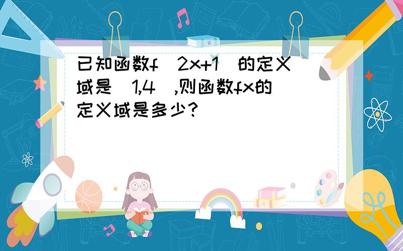 已知函数f（2x+1）的定义域是［1,4］,则函数fx的定义域是多少?