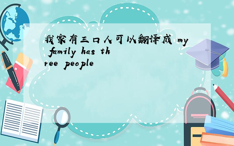 我家有三口人可以翻译成 my family has three people