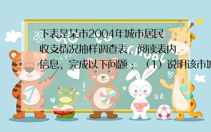 下表是某市2004年城市居民收支情况抽样调查表，阅读表内信息，完成以下问题： （1）说明该市城市居民可支配收入的主要来源