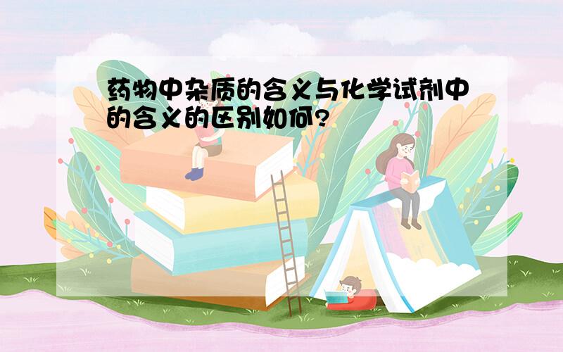 药物中杂质的含义与化学试剂中的含义的区别如何?