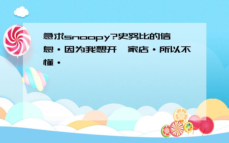 急求snoopy?史努比的信息·因为我想开一家店·所以不懂·