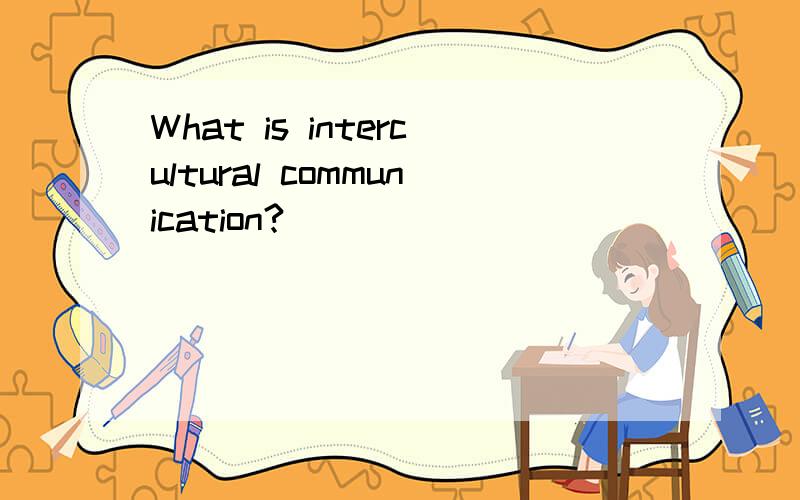 What is intercultural communication?