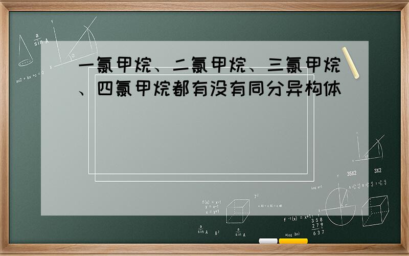 一氯甲烷、二氯甲烷、三氯甲烷、四氯甲烷都有没有同分异构体